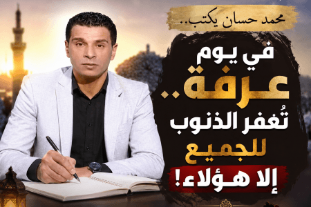 محمد حسان يكتب..  في يوم عرفة تغفر جميع الذنوب  الا المتخاصمين