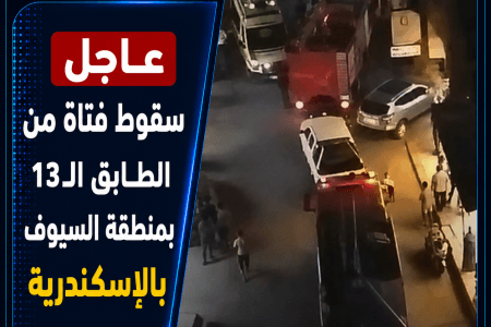  عاجل: سقوط فتاة من الطابق الـ13 بمنطقة السيوف بالإسكندرية