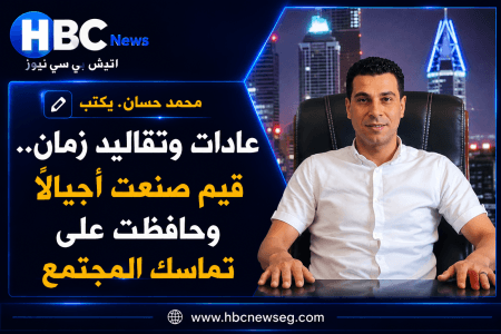 محمد حسان يكتب.. عادات وتقاليد زمان صنعت أجيالًا وحافظت على تماسك المجتمع