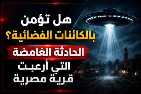 هل تؤمن بالكائنات الفضائية؟.. الحادثة الغامضة التي أرعبت قرية مصرية
