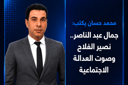 محمد حسان يكتب: جمال عبد الناصر.. نصير الفلاح وصوت العدالة الاجتماعية