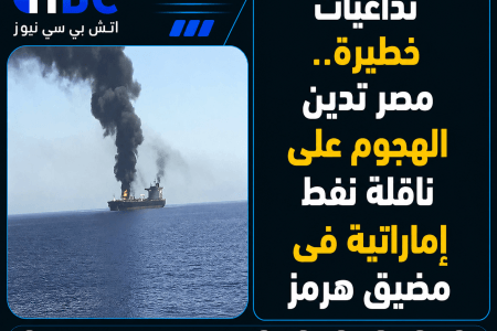 تداعيات خطيرة.. مصر تدين الهجوم على ناقلة نفط إماراتية فى مضيق هرمز