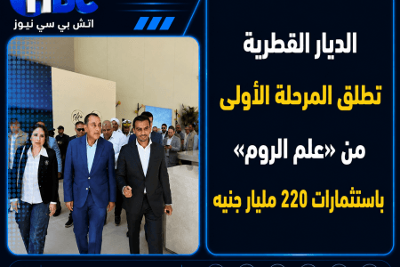 الديار القطرية تطلق المرحلة الأولى من «علم الروم» باستثمارات 220 مليار جنيه