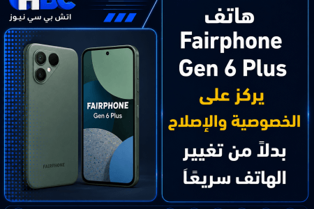 Fairphone Gen 6 Plus.. هاتف قابل للإصلاح ويحمي خصوصية المستخدم