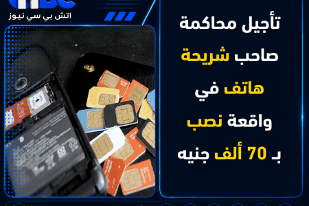 تأجيل محاكمة صاحب شريحة هاتف في واقعة نصب بـ70 ألف جنيه