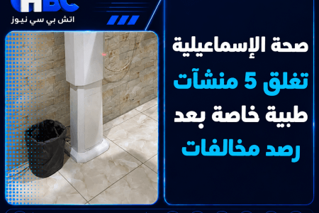 صحة الإسماعيلية تغلق 5 منشآت طبية خاصة بعد رصد مخالفات