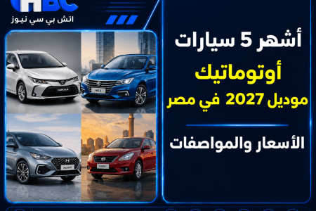 أشهر 5 سيارات أوتوماتيك موديل 2027 في مصر.. الأسعار والمواصفات