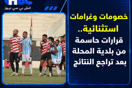 خصومات وغرامات استثنائية.. قرارات حاسمة من بلدية المحلة بعد تراجع النتائج