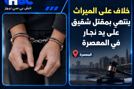 خلاف على الميراث ينتهي بمقتل شقيق على يد نجار في المعصرة