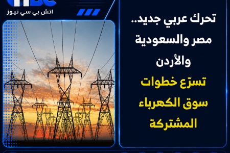 تحرك عربي جديد.. مصر والسعودية والأردن تسرّع خطوات سوق الكهرباء المشتركة