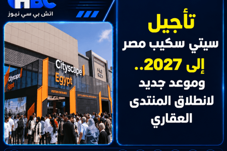تأجيل سيتي سكيب مصر إلى 2027.. وموعد جديد لانطلاق المنتدى العقاري