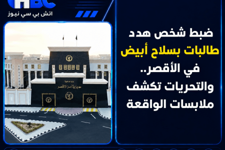 ضبط شخص هدد طالبات بسلاح أبيض في الأقصر والتحريات تكشف التفاصيل