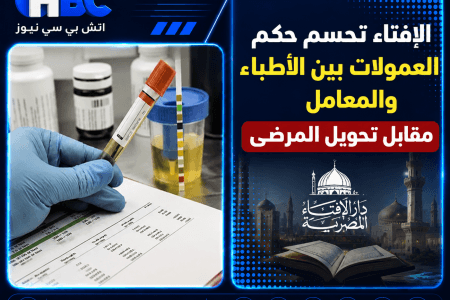 الإفتاء تحسم حكم العمولات بين الأطباء والمعامل مقابل تحويل المرضى