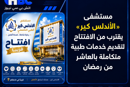 مستشفى «الأندلس كير» يقترب من الافتتاح بالعاشر من رمضان بخدمات متكاملة