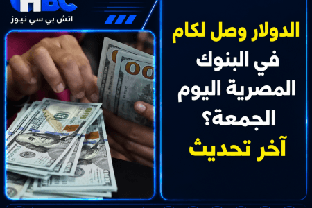 الدولار وصل لكام في البنوك المصرية اليوم الجمعة؟ آخر تحديث